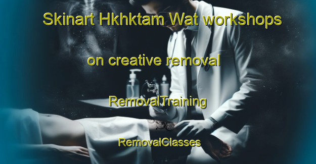Skinart Hkhktam Wat workshops on creative removal | RemovalTraining | RemovalClasses | SkinartTraining-Hong Kong
