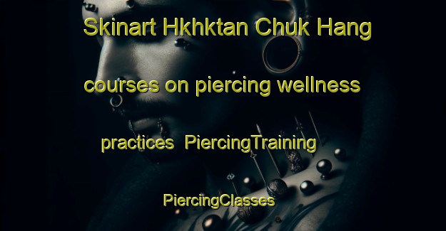 Skinart Hkhktan Chuk Hang courses on piercing wellness practices | PiercingTraining | PiercingClasses | SkinartTraining-Hong Kong