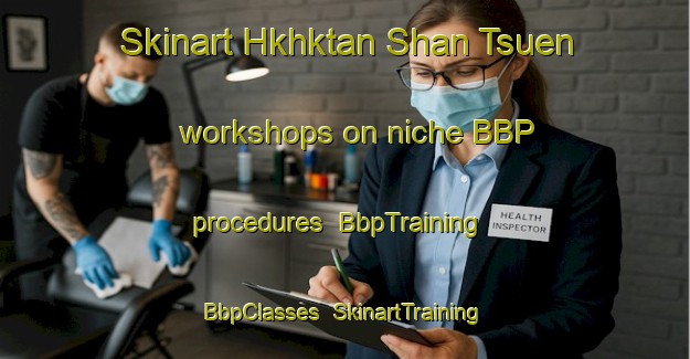 Skinart Hkhktan Shan Tsuen workshops on niche BBP procedures | BbpTraining | BbpClasses | SkinartTraining-Hong Kong