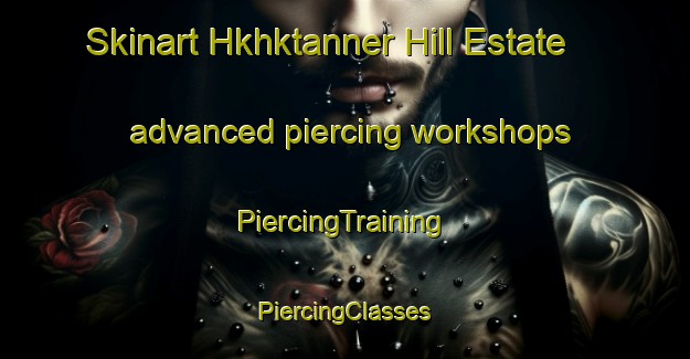 Skinart Hkhktanner Hill Estate advanced piercing workshops | #PiercingTraining #PiercingClasses #SkinartTraining-Hong Kong