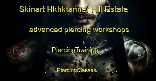 Skinart Hkhktanner Hill Estate advanced piercing workshops | PiercingTraining | PiercingClasses | SkinartTraining-Hong Kong