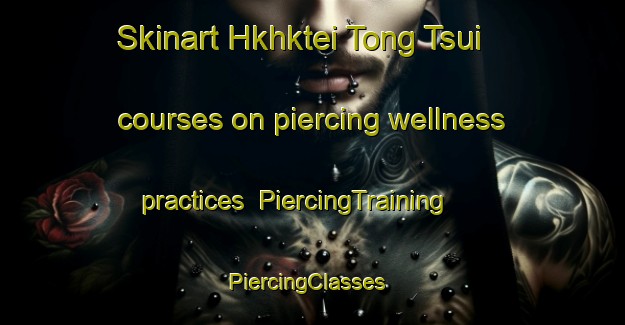 Skinart Hkhktei Tong Tsui courses on piercing wellness practices | PiercingTraining | PiercingClasses | SkinartTraining-Hong Kong