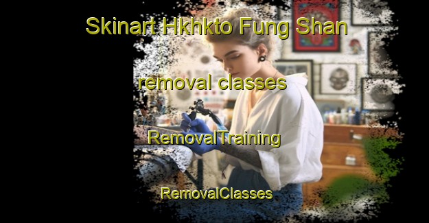 Skinart Hkhkto Fung Shan removal classes | RemovalTraining | RemovalClasses | SkinartTraining-Hong Kong