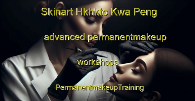 Skinart Hkhkto Kwa Peng advanced permanentmakeup workshops | PermanentmakeupTraining | PermanentmakeupClasses | SkinartTraining-Hong Kong