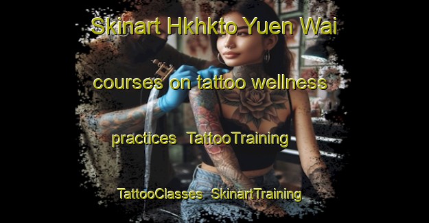 Skinart Hkhkto Yuen Wai courses on tattoo wellness practices | TattooTraining | TattooClasses | SkinartTraining-Hong Kong