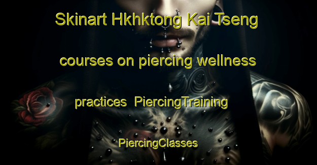 Skinart Hkhktong Kai Tseng courses on piercing wellness practices | #PiercingTraining #PiercingClasses #SkinartTraining-Hong Kong