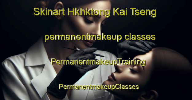 Skinart Hkhktong Kai Tseng permanentmakeup classes | PermanentmakeupTraining | PermanentmakeupClasses | SkinartTraining-Hong Kong