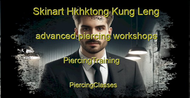 Skinart Hkhktong Kung Leng advanced piercing workshops | PiercingTraining | PiercingClasses | SkinartTraining-Hong Kong