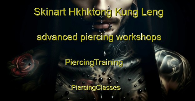 Skinart Hkhktong Kung Leng advanced piercing workshops | PiercingTraining | PiercingClasses | SkinartTraining-Hong Kong