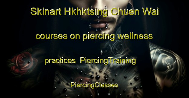 Skinart Hkhktsing Chuen Wai courses on piercing wellness practices | #PiercingTraining #PiercingClasses #SkinartTraining-Hong Kong