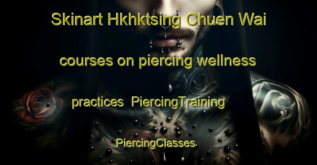 Skinart Hkhktsing Chuen Wai courses on piercing wellness practices | PiercingTraining | PiercingClasses | SkinartTraining-Hong Kong
