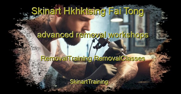 Skinart Hkhktsing Fai Tong advanced removal workshops | #RemovalTraining #RemovalClasses #SkinartTraining-Hong Kong