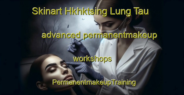 Skinart Hkhktsing Lung Tau advanced permanentmakeup workshops | PermanentmakeupTraining | PermanentmakeupClasses | SkinartTraining-Hong Kong