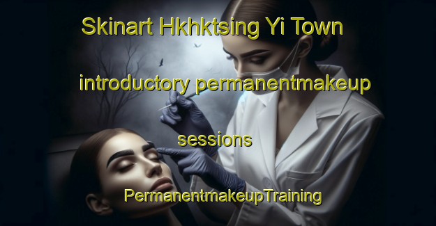 Skinart Hkhktsing Yi Town introductory permanentmakeup sessions | PermanentmakeupTraining | PermanentmakeupClasses | SkinartTraining-Hong Kong