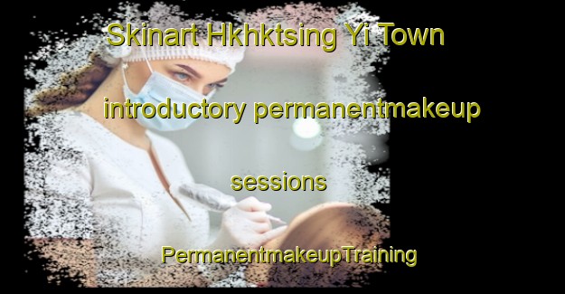 Skinart Hkhktsing Yi Town introductory permanentmakeup sessions | PermanentmakeupTraining | PermanentmakeupClasses | SkinartTraining-Hong Kong
