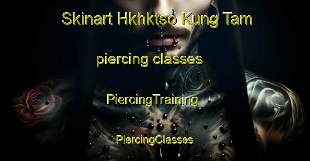 Skinart Hkhktso Kung Tam piercing classes | #PiercingTraining #PiercingClasses #SkinartTraining-Hong Kong