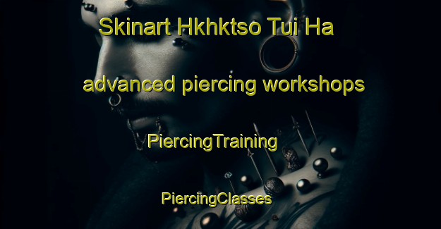 Skinart Hkhktso Tui Ha advanced piercing workshops | PiercingTraining | PiercingClasses | SkinartTraining-Hong Kong