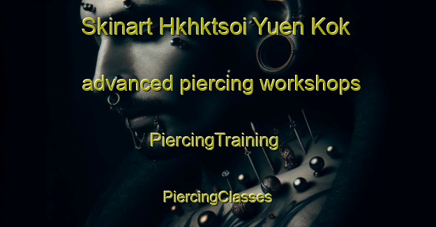 Skinart Hkhktsoi Yuen Kok advanced piercing workshops | #PiercingTraining #PiercingClasses #SkinartTraining-Hong Kong