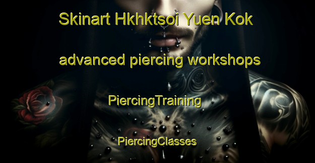 Skinart Hkhktsoi Yuen Kok advanced piercing workshops | #PiercingTraining #PiercingClasses #SkinartTraining-Hong Kong