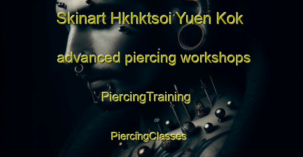 Skinart Hkhktsoi Yuen Kok advanced piercing workshops | PiercingTraining | PiercingClasses | SkinartTraining-Hong Kong