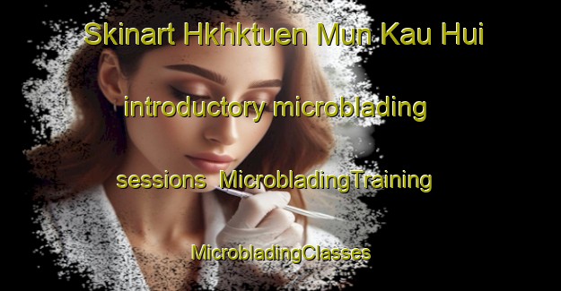 Skinart Hkhktuen Mun Kau Hui introductory microblading sessions | #MicrobladingTraining #MicrobladingClasses #SkinartTraining-Hong Kong