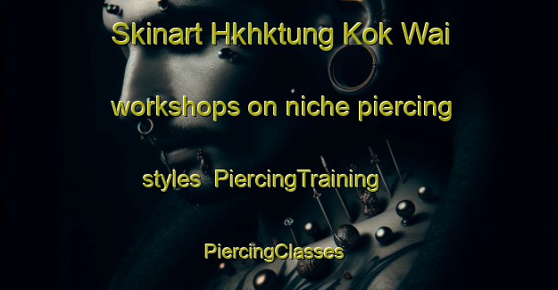 Skinart Hkhktung Kok Wai workshops on niche piercing styles | PiercingTraining | PiercingClasses | SkinartTraining-Hong Kong