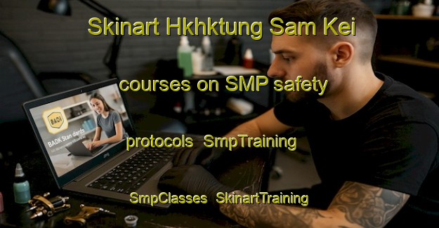 Skinart Hkhktung Sam Kei courses on SMP safety protocols | SmpTraining | SmpClasses | SkinartTraining-Hong Kong