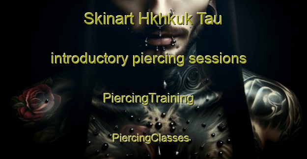 Skinart Hkhkuk Tau introductory piercing sessions | PiercingTraining | PiercingClasses | SkinartTraining-Hong Kong