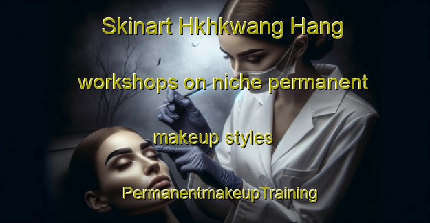 Skinart Hkhkwang Hang workshops on niche permanent makeup styles | PermanentmakeupTraining | PermanentmakeupClasses | SkinartTraining-Hong Kong