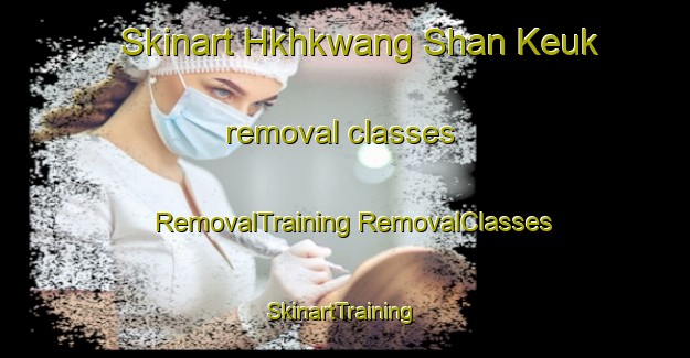 Skinart Hkhkwang Shan Keuk removal classes | #RemovalTraining #RemovalClasses #SkinartTraining-Hong Kong