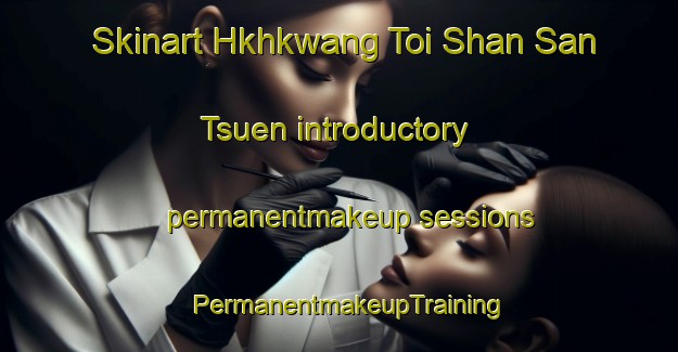 Skinart Hkhkwang Toi Shan San Tsuen introductory permanentmakeup sessions | PermanentmakeupTraining | PermanentmakeupClasses | SkinartTraining-Hong Kong