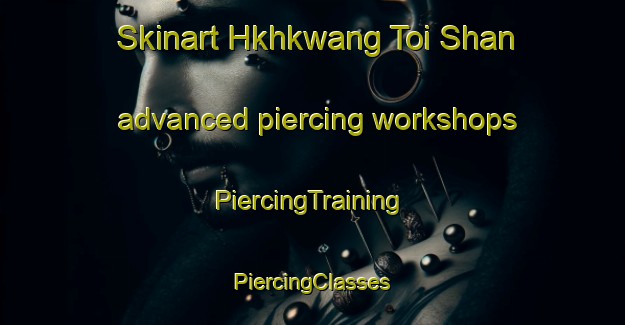 Skinart Hkhkwang Toi Shan advanced piercing workshops | #PiercingTraining #PiercingClasses #SkinartTraining-Hong Kong