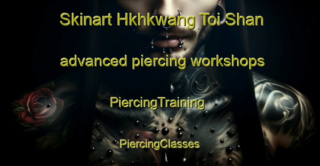 Skinart Hkhkwang Toi Shan advanced piercing workshops | #PiercingTraining #PiercingClasses #SkinartTraining-Hong Kong