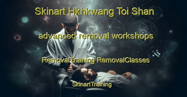 Skinart Hkhkwang Toi Shan advanced removal workshops | #RemovalTraining #RemovalClasses #SkinartTraining-Hong Kong