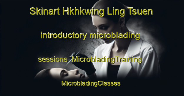 Skinart Hkhkwing Ling Tsuen introductory microblading sessions | MicrobladingTraining | MicrobladingClasses | SkinartTraining-Hong Kong