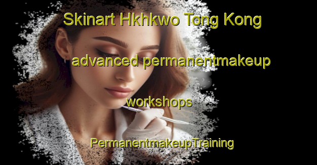 Skinart Hkhkwo Tong Kong advanced permanentmakeup workshops | PermanentmakeupTraining | PermanentmakeupClasses | SkinartTraining-Hong Kong
