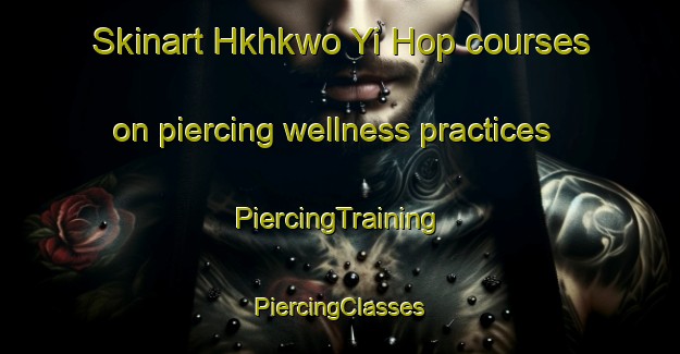 Skinart Hkhkwo Yi Hop courses on piercing wellness practices | #PiercingTraining #PiercingClasses #SkinartTraining-Hong Kong