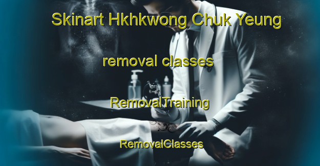 Skinart Hkhkwong Chuk Yeung removal classes | RemovalTraining | RemovalClasses | SkinartTraining-Hong Kong