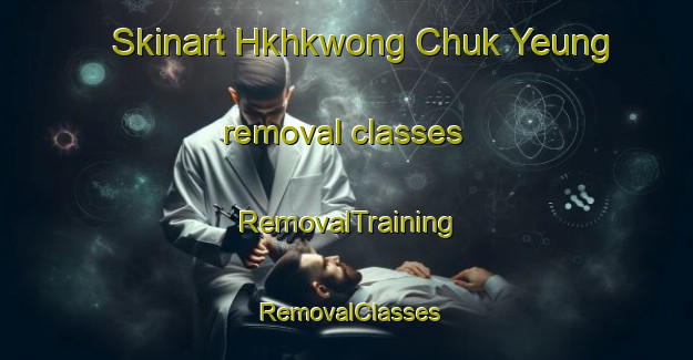 Skinart Hkhkwong Chuk Yeung removal classes | RemovalTraining | RemovalClasses | SkinartTraining-Hong Kong