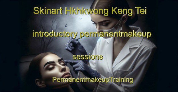 Skinart Hkhkwong Keng Tei introductory permanentmakeup sessions | #PermanentmakeupTraining #PermanentmakeupClasses #SkinartTraining-Hong Kong