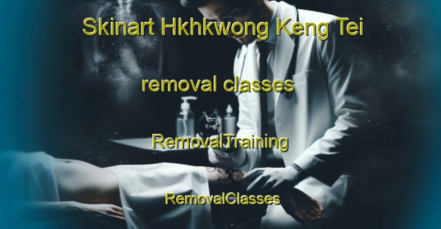 Skinart Hkhkwong Keng Tei removal classes | RemovalTraining | RemovalClasses | SkinartTraining-Hong Kong