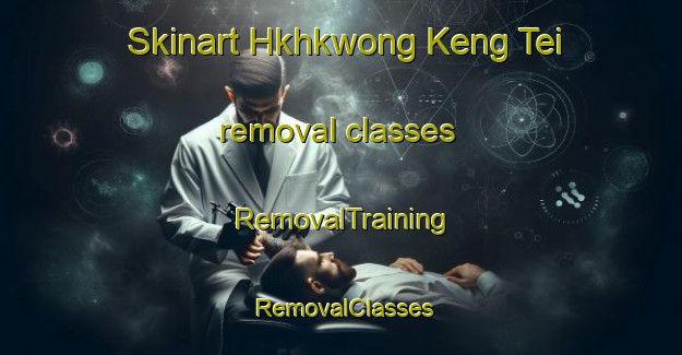 Skinart Hkhkwong Keng Tei removal classes | RemovalTraining | RemovalClasses | SkinartTraining-Hong Kong