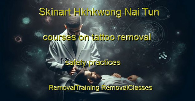 Skinart Hkhkwong Nai Tun courses on tattoo removal safety practices | #RemovalTraining #RemovalClasses #SkinartTraining-Hong Kong