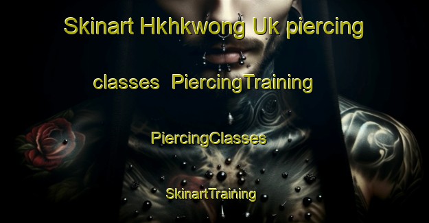 Skinart Hkhkwong Uk piercing classes | PiercingTraining | PiercingClasses | SkinartTraining-Hong Kong