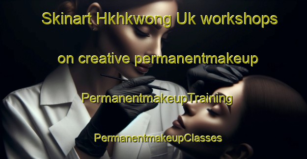 Skinart Hkhkwong Uk workshops on creative permanentmakeup | PermanentmakeupTraining | PermanentmakeupClasses | SkinartTraining-Hong Kong