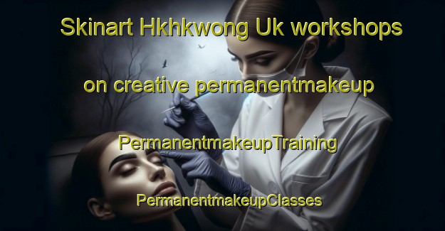 Skinart Hkhkwong Uk workshops on creative permanentmakeup | PermanentmakeupTraining | PermanentmakeupClasses | SkinartTraining-Hong Kong