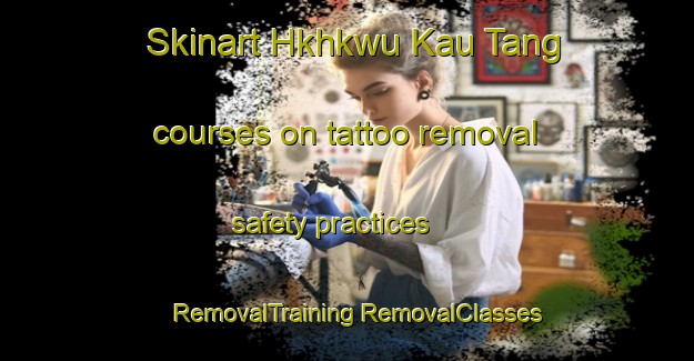 Skinart Hkhkwu Kau Tang courses on tattoo removal safety practices | #RemovalTraining #RemovalClasses #SkinartTraining-Hong Kong