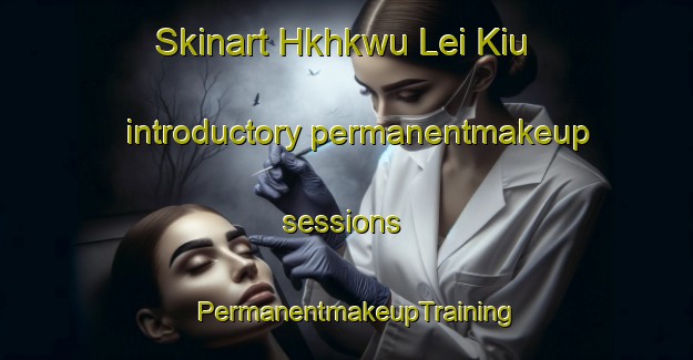 Skinart Hkhkwu Lei Kiu introductory permanentmakeup sessions | PermanentmakeupTraining | PermanentmakeupClasses | SkinartTraining-Hong Kong