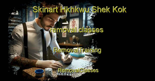 Skinart Hkhkwu Shek Kok removal classes | RemovalTraining | RemovalClasses | SkinartTraining-Hong Kong