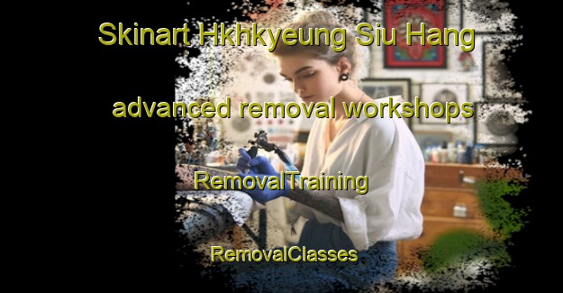 Skinart Hkhkyeung Siu Hang advanced removal workshops | RemovalTraining | RemovalClasses | SkinartTraining-Hong Kong